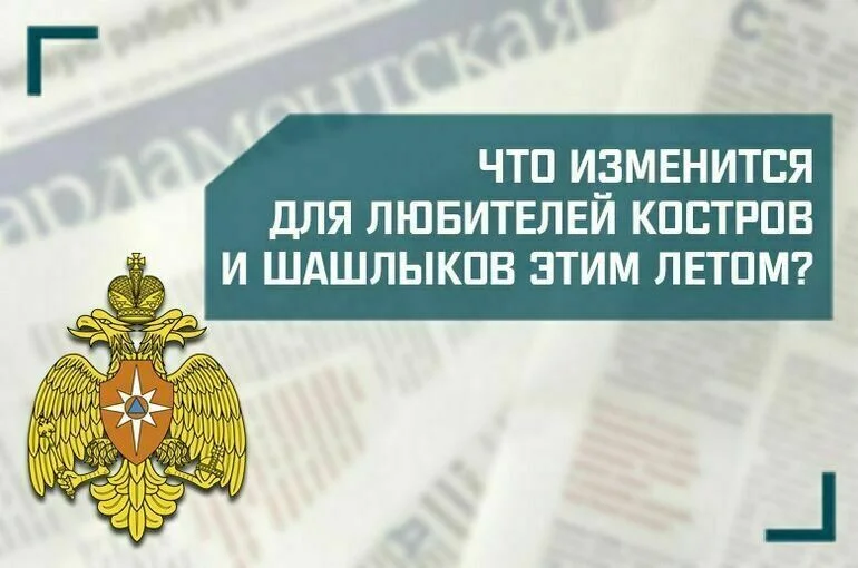 «Что изменится для любителей костров и шашлыков этим летом?»