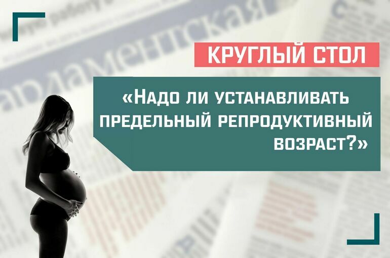 Эксперты обсудят, нужно ли устанавливать предельный репродуктивный возраст
