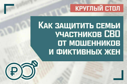 «Как защитить семьи участников СВО от мошенников и фиктивных жен»